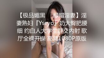 【极品媚黑❤️绿帽淫妻】淫妻熟妇『Yseyo』奶大臀肥腰细 约白人大学生群交内射 歌厅全裸开操 高清1080P原版