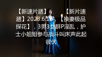 【新速片遞】♈ ♈ ♈【新片速遞】2023.6.16，【换妻极品探花】，3男3女群P淫乱，护士小姐姐参与战斗叫床声此起彼伏