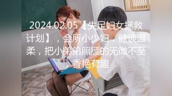 2024.02.05【失足妇女拯救计划】，会所小少妇，健谈温柔，把小弟弟照顾的无微不至，香艳有趣