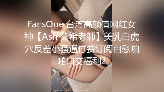 FansOne 台湾高颜值网红女神【Ash 艾希老師】美乳白虎穴反差小骚逼付费订阅自慰啪啪口交福利2