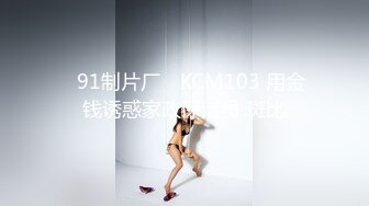 ✿91制片厂✿ KCM103 用金钱诱惑家政保洁员 斑比