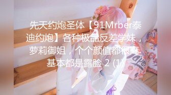 先天约炮圣体【91Mrber泰迪约炮】各种极品反差学妹，萝莉御姐，个个颜值都很高 基本都是露脸 2 (1)