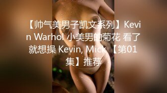 【帅气美男子凯文系列】Kevin Warhol 小美男的菊花 看了就想操 Kevin, Mick 【第01集】推荐