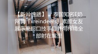 【新片速遞】  ✨泰国知名E奶网黄「xreindeers」素颜女友展示高超口技手口并用榨精全部射在嘴里