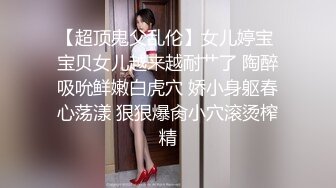 【超顶鬼父乱伦】女儿婷宝 宝贝女儿越来越耐艹了 陶醉吸吮鲜嫩白虎穴 娇小身躯春心荡漾 狠狠爆肏小穴滚烫榨精