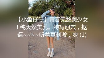 【小鱼仔仔】青春无敌美少女! 纯天然美乳。特写掰穴，抠逼~~~~听着真刺激，爽 (1)