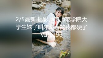 2/5最新 摄影师草师范学院大学生妹子叫床声听的我都硬了VIP1196