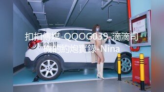 扣扣傳媒-QQOG039-滴滴司機的約炮實錄-Nina