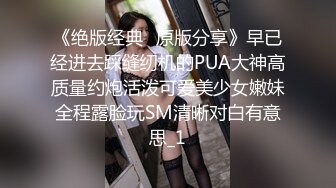 《绝版经典✅原版分享》早已经进去踩缝纫机的PUA大神高质量约炮活泼可爱美少女嫩妹全程露脸玩SM清晰对白有意思_1