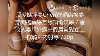 反差婊淫妻ChenYY酒店換妻穿開襠黑絲互舔頂肏口爆／騷浪人妻戶外露出假屌自慰女上位騎乘內射等 720p