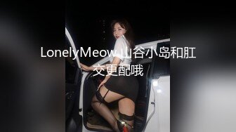 LonelyMeow 山谷小岛和肛交更配哦