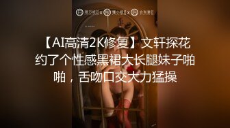 【AI高清2K修复】文轩探花约了个性感黑裙大长腿妹子啪啪，舌吻口交大力猛操