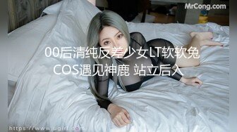   00后清纯反差少女LT软软兔COS遇见神鹿 站立后入