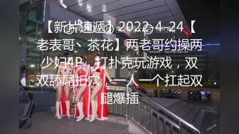 【新片速遞】2022-4-24【老表哥丶茶花】两老哥约操两少妇4P，打扑克玩游戏，双双舔屌扣穴，一人一个扛起双腿爆插