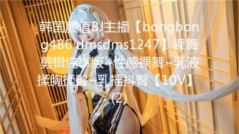 韩国颜值BJ主播【bongbong486 dmsdms1247】裸舞剪辑纯享版~性感裸舞~乳液揉胸揉臀~乳摇抖臀【10V】 (2)