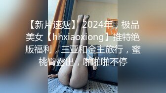 【新片速遞】 2024年，极品美女【hhxiaoxiong】推特绝版福利，三亚和金主旅行，蜜桃臀露出，啪啪啪不停