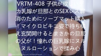 VRTM-408 子供が欲しいデカ乳嫁が旦那とのSEXレス解消のためにソープマット購入！マイクロビキニ姿で待ち構え玄関開けるとまさかの旦那の父が！憧れの巨乳嫁にヌルヌルローションで揉み心