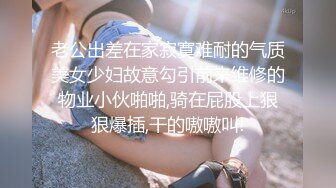 老公出差在家寂寞难耐的气质美女少妇故意勾引前来维修的物业小伙啪啪,骑在屁股上狠狠爆插,干的嗷嗷叫!