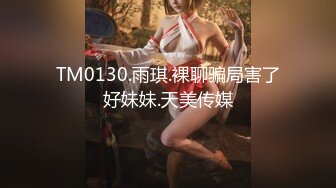 TM0130.雨琪.裸聊骗局害了好妹妹.天美传媒