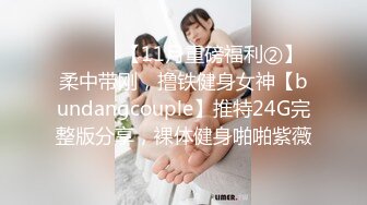 ⚫️⚫️【11月重磅福利②】柔中带刚，撸铁健身女神【bundangcouple】推特24G完整版分享，裸体健身啪啪紫薇